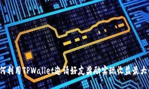 如何利用TPWallet邀请好友奖励实现收益最大化？