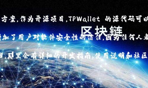 TPWallet 是一个开源的钱包项目，它旨在提供一个安全、便捷的加密货币存储解决方案。作为开源项目，TPWallet 的源代码可以被任何人访问、使用和修改，这意味着开发者能够根据自己的需求进行定制和扩展。

开源的特点使得 TPWallet 能够通过社区的力量不断改进和演进。这种透明度也增加了用户对软件安全性的信任，因为任何人都可以审查代码以识别潜在的漏洞或问题。

如果你想了解更多关于 TPWallet 的信息，建议访问它的 GitHub 页面或官方文档，那里会有详细的开发指南、使用说明和社区支持。

总之，TPWallet 确实是一个开源的项目，支持开发者和用户之间的共同发展与创新。