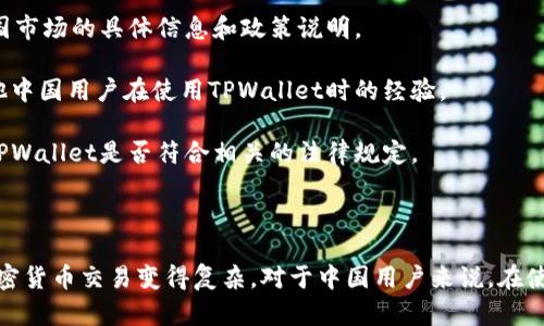根据我了解的信息，TPWallet是一种数字钱包，主要用于管理和交易加密货币。一般而言，数字钱包的使用政策受各国法律法规影响，尤其是涉及加密货币的法律在不断变化。

### 中国市场的加密货币政策

在中国，加密货币交易的政策相对严格。根据中国政府的规定，官方已经关闭了多家加密货币交易所，遏制了ICO（首次代币发行）。这意味着在中国大陆，进行加密货币交易的渠道非常有限。

### TPWallet的服务支持

TPWallet可能会根据不同地区的法律法规为用户提供不同的服务。在中国，用户使用TPWallet或类似应用程序进行加密货币交易时，可能会面临法律风险。即使某些功能可用，也需注意遵循当地的法律法规。

### 如何验证TPWallet的可用性

1. **官方网站查询**：首先，可以访问TPWallet的官方网站，查看是否有针对中国市场的具体信息和政策说明。
   
2. **社区反馈**：在加密货币相关的论坛、社交媒体上查找用户的反馈，了解其他中国用户在使用TPWallet时的经验。

3. **法律咨询**：如果有必要，可以寻求法律专业人士的意见，确认在中国使用TPWallet是否符合相关的法律规定。

### 总结

总的来说，虽然TPWallet是一款功能强大的数字钱包，但中国的法律环境使得加密货币交易变得复杂。对于中国用户来说，在使用之前，务必了解相关的法律风险，并确保自己在合法的框架内进行交易。