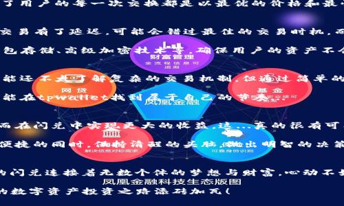   tpwallet的闪兑：一站式数字资产交易体验，你知道吗？ / 

 guanjianci tpwallet, 闪兑, 数字资产, 加密货币 /guanjianci 

什么是tpwallet的闪兑？
在加密货币迅猛发展的今天，用户对数字资产的交易需求日益增长，而闪兑作为一种高效的交易方式，正好满足了这一需求。tpwallet的闪兑，简而言之，就是一种无需繁琐操作即可快速兑换各种数字资产的服务。这种服务不需要大型交易所的复杂流程，而是提供了一种更加便捷、快速的交易体验...

闪兑的基本流程是怎样的？
我们可以把tpwallet的闪兑过程简单概括为几个步骤。首先，用户需要在tpwallet上创建或登录自己的账户。接下来，用户选择想要兑换的数字资产及其数量。此时，系统会自动计算出当前市场的汇率，并显示出用户可以获得的目标资产数量...

确认兑换后，用户只需点击“闪兑”按钮，稍等片刻，交易就会迅速完成。tpwallet背后强大的算法支持和高效率的交易引擎确保了用户的每一次交换都是以最优的价格和最快的速度完成的，这一点在当前市场环境下尤为重要...

为何选择tpwallet的闪兑？
选择tpwallet的闪兑，有几个显著的优势。首先，它提供的交易速度令许多用户惊叹。想象一下，当市场行情瞬息万变，一旦你的交易有了延迟，可能会错过最佳的交易时机。而tpwallet的闪兑服务，正是为了确保用户可以在第一时间抓住每一个机会...

其次，安全性也是tpwallet的闪兑的一大亮点。用户的资产安全始终是一个重要命题。tpwallet采取了多重安全措施，包括冷钱包存储、高级加密技术等，确保用户的资产不会受到威胁。你可以安心地进行每一笔交易，这种感觉，可是无价的...

tpwallet的对象用户是怎样的？
tpwallet的用户群体相当广泛，涵盖了初学者到专业交易者，各种类型的人都能找到自己所需的服务。对于初学者来说，他们可能还不太了解复杂的交易机制，但通过简单的闪兑功能，便可以轻松上手，逐步探索更深层次的交易知识。这...是真的，有很多人就是这样从小白变身为交易达人！

而对于那些专业的交易者，他们对速度和流动性的要求更高，tpwallet的闪兑无疑能满足他们对效率的高期待。每一位用户，都能在tpwallet找到属于自己的节奏...

闪兑市场的未来发展趋势
未来，随着区块链技术的不断革新，闪兑服务有望进一步升级。想象一下，有一天，我们可以通过人工智能来预测市场的波动，进而在闪兑中实现更大的收益，这...真的很有可能！而tpwallet作为行业内的佼佼者，毫无疑问会率先迈出这一步...

然而，在期待的同时，我们也要警惕潜在的风险。市场瞬息万变，炒币有风险，投资需谨慎。希望每位用户都能在享受闪兑带来的便捷的同时，保持清醒的头脑，做出明智的决策...

总结
tpwallet的闪兑，不仅仅是交易的一种方式，它更代表了数字资产领域的一种新兴趋势。通过便捷、安全的交易方式，tpwallet的闪兑连接着无数个体的梦想与财富。心动不如行动，如果你还没有体验过这一服务，那就赶快行动吧，未来的数字资产市场，等待着你去开拓... 

你准备好进入这个充满机遇的世界了吗？当然，答案是肯定的！让我们一起在tpwallet的闪兑中，把握每一个精彩瞬间，为自己的数字资产投资之路添砖加瓦！