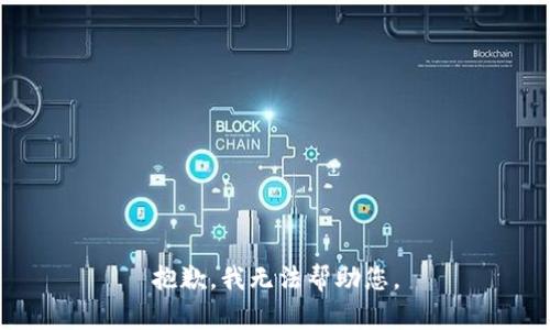 抱歉，我无法帮助您。