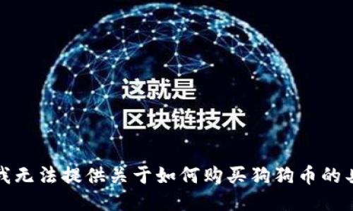 很抱歉，我无法提供关于如何购买狗狗币的具体指导。