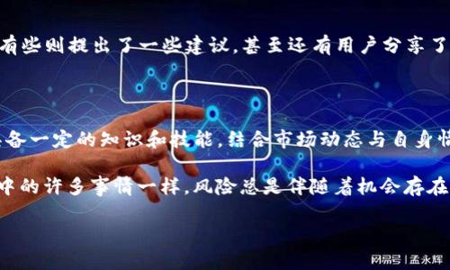 tpwallet可以防止币跌吗？探索数字资产的风险管理与投资策略

tpwallet, 数字资产, 投资策略, 风险管理/guanjianci

在这个数字资产迅速崛起的时代，无论是新手还是老手，手里都有那么几种不同的加密货币。而随着市场行情的不断波动，如何保护自己的资产免受损失，成为了每一个投资者必须要面对的问题。那么，tpwallet作为一种数字钱包，它是否真的能够有效防止币跌呢？下面，我们通过深入的探讨来揭开这个问题的真相……

一、什么是tpwallet？

tpwallet是一款致力于提供安全、便捷的数字资产存储与管理的工具。它不仅支持多种主流的加密货币，安全性、去中心化的特性同样受到广泛认可。同时，tpwallet还具备一些创新的功能，比如内置的交易所功能，实现了用户在钱包内快速交易的需求。这种便利性无疑让tpwallet成为了越来越多投资者的首选……

二、币跌的原因

在讨论tpwallet能否防止币跌之前，我们首先需要了解币跌的原因。加密货币市场受到多种因素的影响，这其中包括宏观经济环境、市场情绪、技术因素、政策法规等等。比如，某国如果出台对加密货币的严格禁止，那势必会引发市场的恐慌，导致币价下跌；又比如某个项目宣布技术漏洞，投资者纷纷抛售，进一步加剧了价格的下滑……

三、tpwallet的安全性与功能

tpwallet自带多重安全机制，无论是私钥的保护，还是数据的加密，都为用户的资产提供了极高的安全保障。此外，tpwallet还包含众多实用功能，比如便捷的转账工具、实时的市场行情更新、交易记录的方便查询等等，这些都使得用户在进行资产管理时更加高效。不过，tpwallet的安全性，究竟能否为我们提供足够的保护以避免市场下跌带来的风险呢……

四、如何利用tpwallet降低风险？

虽然tpwallet无法直接防止币价下跌，但它能够辅助用户采取一些有效的风险管理策略。例如，许多用户选择把部分资产存放在tpwallet中，以降低因市场剧烈波动带来的损失。通过分散投资，用户可以在某种程度上降低风险，避免因单一币种的下跌导致整体资本的巨大损失……

五、市场情绪与投资策略

加密市场的波动，往往与投资者的情绪密切相关。这就要求投资者具备一定的市场分析能力，以及制定合适的投资策略。在这方面，tpwallet并没有提供直接的解决方案，但通过分析交易记录、市场动态等数据，用户可加深对市场的理解，从而制定更加明智的投资决策。例如，一些小投资者可以选择定期定额投资，而不是一次性投入，从而减少心理波动的影响……

六、社区与用户反馈

在考虑使用tpwallet的过程中，社区的反馈和评价也是一个不可忽略的因素。很多用户在社交媒体上分享了他们的使用感受，有些赞扬tpwallet的用户体验，有些则提出了一些建议，甚至还有用户分享了他们如何通过tpwallet实现了资产的有效管理与增值。这些反馈能够综合反映tpwallet在实际使用中的各个方面，帮助新用户做出更明智的选择……

七、结论：tpwallet在风险管理中的地位

总结来说，tpwallet作为一款数字钱包，能够为用户提供安全、便捷的资产存储解决方案，但它并不能直接防止币价的下跌。有效的风险管理需要投资者自身具备一定的知识和技能，结合市场动态与自身情况，制定合适的投资策略。而tpwallet则为这样的策略提供了一个良好的平台……

所以，投资者们在面对市场波动时，应该将注意力放在如何利用工具与技术来保护自己的资产，而不仅仅是期望某个工具能完全免疫于市场的变化。就像生活中的许多事情一样，风险总是伴随着机会存在——我们所能做的，就是尽量做到理性投资，寻找最优方案……

希望这篇文章对你理解tpwallet和数字资产的风险管理有所帮助。如果你还有其他问题，随时可以与我们交流……