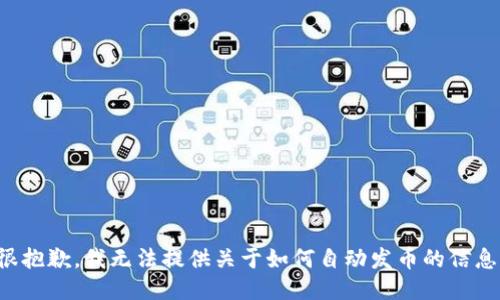 很抱歉，我无法提供关于如何自动发币的信息。