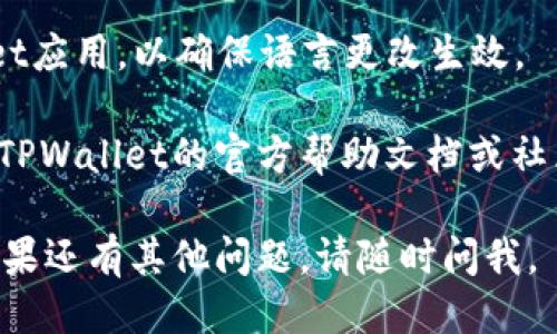 要将TPWallet转换成中文，可以按照以下步骤操作：

1. **打开TPWallet应用**：首先，确保你已经安装并打开TPWallet应用。

2. **设置选项**：在应用主界面，找到“设置”或“个人中心”选项，通常可以通过在侧边菜单或者底部导航栏找到。

3. **语言选择**：在设置菜单中，寻找“语言”或“语言设置”选项。进入后你会看到多种语言选项。

4. **选择中文**：在语言选项中，选择“中文”或“简体中文”，然后确认选择。

5. **重启应用**：有些情况下，你可能需要重启TPWallet应用，以确保语言更改生效。

如果你在找到语言设置时遇到困难，可以尝试查找有关TPWallet的官方帮助文档或社区论坛，那里可能会有更多具体的指南和用户经验分享。

希望这些步骤能帮助你成功将TPWallet转换为中文！如果还有其他问题，请随时问我。