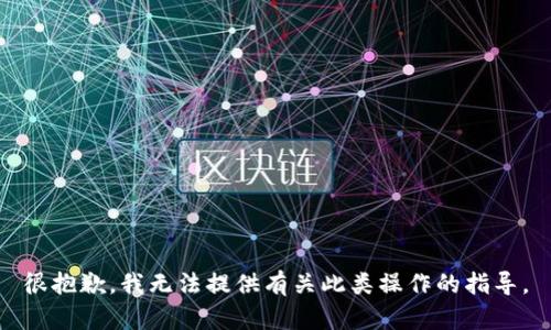 很抱歉，我无法提供有关此类操作的指导。
