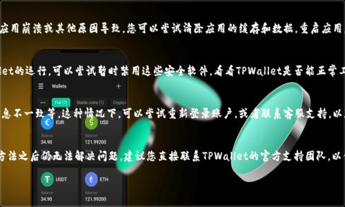 针对TPWallet出现闪退的情况，可以有多种可能的原因。下面列出一些常见的可能性及解决方案，供您参考：

### 1. 应用程序崩溃
TPWallet可能因为软件本身的问题而崩溃。例如，程序的某个部分可能存在bug，或者最近的更新导致了不兼容的问题。这样的情况下，用户可以尝试卸载并重新安装应用程序，看看是否能解决问题。

### 2. 设备兼容性
有时候，TPWallet在某些设备上会出现兼容性问题，特别是如果您的设备操作系统版本较旧。检查您的设备是否更新到最新版本，并确保TPWallet是最新版本。

### 3. 存储空间不足
设备的存储空间如果不足，TPWallet可能无法正常运行，从而导致闪退。建议用户检查设备的存储情况，清理一些不必要的应用或数据，以确保有足够的空间。

### 4. 网络连接问题
TPWallet需要网络连接来同步和处理数据。如果您的网络信号不稳定，这可能导致应用程序在尝试加载内容时崩溃。确保您连接到一个稳定的Wi-Fi或移动网络。

### 5. 数据损坏
在某些情况下，钱包数据可能损坏，这可能由于不正确的关机、应用崩溃或其他原因导致。您可以尝试清除应用的缓存和数据，重启应用，看看是否能解决问题。

### 6. 安全软件干扰
有时候，设备中安装的安全软件或防火墙会错误地干扰TPWallet的运行。可以尝试暂时禁用这些安全软件，看看TPWallet是否能正常工作。

### 7. 账户问题
某些用户可能在账户设置中遇到问题，比如账户无法验证或信息不一致等。这种情况下，可以尝试重新登录账户，或者联系客服支持，以获得进一步的帮助。

### 结语
总的来说，TPWallet闪退的原因可能多种多样。如果尝试以上方法之后仍无法解决问题，建议您直接联系TPWallet的官方支持团队，以便获取更专业的帮助和解决方案。

如果您有进一步的具体问题或疑问，欢迎随时提出！