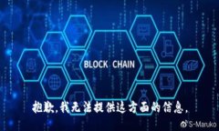 抱歉，我无法提供这方面的信息。