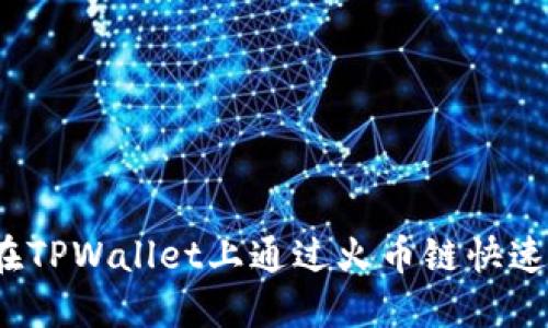 如何在TPWallet上通过火币链快速卖币？