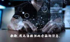 抱歉，我无法提供此方面的信息。