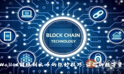 轻松掌握TPWallet转账到火币的绝妙技巧：让你的数字资产畅行无阻!