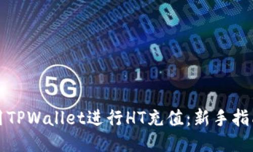 如何使用TPWallet进行HT充值：新手指南与技巧