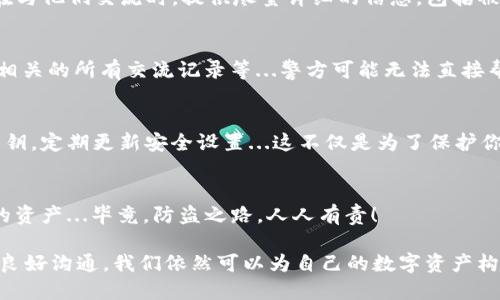 当你的TPWallet私钥被盗后，你应该这样做！
TPWallet, 私钥, 资产安全, 防盗/guanjianci

第一步：立即停止所有交易
如果你发现你的TPWallet私钥被盗，首先要做的就是保持冷静。这不是一件轻松的事情，但是赶紧冷静下来...然后，立即停止所有的交易和转账。你可能会想着“我能不能再转一点出去？”但这个时候，任何的操作都可能导致你资产的进一步损失。

第二步：更改你的安全设置
接下来，你应该尽快检查你的TPWallet账户的安全设置。这意味着你需要更改所有的密码，包括与钱包相关的任何第三方服务的密码。不够？那就好好的想想，是不是还曾经用过同样的密码在其他地方？如果是，从现在开始，立刻更改它们...使用复杂一点的密码，添加双重认证，尽量提高账户的安全性。

第三步：查找黑产和可疑活动
在你的资产安全防线建立起来之前，别急着舒口气——你需要查看所有与账户相关的活动记录，查找是否有可疑的交易。如果你发现任何陌生的转账或者黑产交易，记录下这些信息。这对于后续的处理至关重要...不仅能够帮助你了解损失的具体情况，还可能成为后期追责的证据。

第四步：联系TPWallet客服
不要渡过河拆桥—及时联系TPWallet的客服是极其重要的。他们会向你提供专业的支持，帮助你了解下一步该如何处理。记得在与他们交流时，提供尽量详细的信息，包括被盗的时间、账户活动等...如果客服有反馈，注意保持沟通畅通，以便获得相应的支持。

第五步：报警并记录所有证据
你也许不愿意相信这一点，但是这时候报警是非常必要的。把所有相关的证据都记录下来—被盗的时间、交易的细节、与你钱包相关的所有交流记录等...警方可能无法直接帮你找回资产，但他们可以为你提供必要的支持，甚至作为后续法律行动的依据。

第六步：提高日后的安全意识
经过这样一次教训之后，未来的资产安全意识显得尤为重要。考虑采取以下措施：使用多重签名钱包，分散资产存放，定期备份私钥，定期更新安全设置...这不仅是为了保护你在TPWallet上的资产，还要防止今后类似的事件发生。

第七步：学习和分享经验
最后，不要把这次经历藏在心里，相反，应该将其分享给身边的朋友和社区。写篇博客，分享给大家，让更多人明白如何保护自己的资产...毕竟，防盗之路，人人有责！

总之，面对私钥被盗的情况，冷静处置和及时应对是最关键的。虽然这条路充满挑战，但通过提升技术安全意识和与TPWallet的良好沟通，我们依然可以为自己的数字资产构建起一道坚固的防线。它的价值不仅来自于数字，更在于我们对安全的重视与坚持！