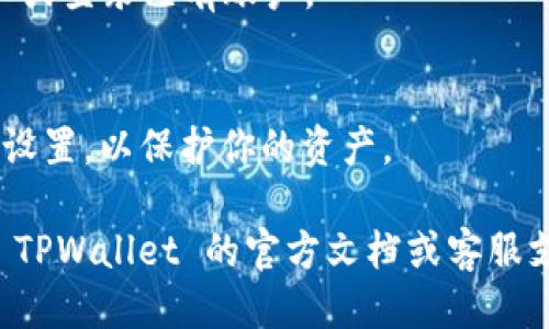 要下载 TPWallet，可以按照以下步骤操作：

1. **访问官方网站**：
   前往 TPWallet 的官方网站，通常会在首页提供下载链接。

2. **选择适合的版本**：
   TPWallet 可能会提供多个版本，比如适用于 Android、iOS 或桌面电脑的版本。根据你的设备选择相应的下载链接。

3. **下载应用程序**：
   点击下载链接后，应用程序会自动开始下载。对于手机用户，确保在设置中允许下载非官方应用（风险自负）。

4. **安装应用程序**：
   下载完成后，打开下载的文件，按照屏幕上的提示完成安装。

5. **注册或登录**：
   安装完成后，打开 TPWallet，注册新账户或登录已有账户。

6. **安全设置**：
   创建强密码并建议启用双重验证等安全设置，以保护你的资产。

如果在这个过程中遇到任何问题，可以查看 TPWallet 的官方文档或客服支持获取帮助。希望这些步骤能帮到你！