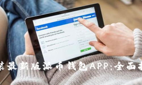 如何下载和安装最新版派币钱包APP：全面指南与注意事项
