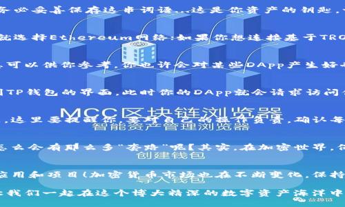 tpwallet怎么连接dapp

bianoti轻松连接DApp，玩转TP钱包的秘籍!/bianoti

TP钱包, DApp, 加密货币, 链接教程/guanjianci

引言：TP钱包与DApp的奇妙旅程
在加密货币的世界中，TP钱包（Token Pocket Wallet）已成为众多投资者和数字货币爱好者的首选。你知道吗？这个钱包不仅仅是用来存储和管理你的数字资产，更是连接去中心化应用（DApp）的桥梁！那么，如何轻松地将TP钱包与DApp连接起来呢？这一过程听起来可能会有点复杂，但别担心，我们将一起探索这个奇妙的旅程！

第一步：下载并安装TP钱包
首先，你需要在手机上下载并安装TP钱包。你可以在App Store或者Google Play找到它。安装完成后，不要急于跳过界面，稍微了解一下钱包的功能，可以让你的操作更加顺利哦...同时，注意选择官方渠道下载，以免碰上仿冒应用，这可不好玩！

第二步：创建或导入钱包
打开TP钱包后，你会看到一个创建新钱包和导入已有钱包的选项。如果你是新手，不妨选择创建新钱包。在这个过程中，钱包会生成助记词。请务必妥善保存这串词语...这是你资产的钥匙，一旦丢失可能会导致无法找回钱包中的资产。

第三步：选择区块链网络
TP钱包支持多种区块链网络，比如Ethereum、TRON等。在连接DApp之前，确保你已选定所需的区块链网络...如果你想使用以太坊上的DApp，就选择Ethereum网络；如果你想连接基于TRON的应用，则沿用TRON网络。作出选择时，可以考虑到你目前持有的资产及想要使用的功能。

第四步：访问DApp的官方网站
当你准备好后，找到你想要连接的DApp官网。这里建议你选择一些知名度高、口碑好的DApp，这样有助于减少安全隐患...在网上有丰富的信息可以供你参考，你也许会对某些DApp产生好奇，甚至是忠实粉丝！

第五步：连接TP钱包与DApp
在DApp的界面中，通常会有这样一个选项——“连接钱包”。点击之后，页面会弹出不同钱包的选项，从中找到TP钱包，点击连接。此时，你会看到TP钱包的界面，此时你的DApp就会请求访问你的钱包地址，选择确认。就这样，你的TP钱包和DApp成功连接！简直太简单了！

第六步：进行操作
连接完成后，你就可以开始进行各种操作！无论是交易、参与NFT项目，还是在DeFi平台上进行流动性挖矿，DApp都能带给你无限的可能...但是，这里要提醒你，要对自己的操作负责，确认每一个行为都是你所想要的，尤其是涉及大额交易时，保持冷静和耐心是至关重要的！

第七步：保持安全
在使用DApp的同时，我们也不能忽视安全问题。始终确保你的设备和网络连接是安全的，不要随意点击不明链接。很多人可能会说：这世界上怎么会有那么多“套路”呢？其实，在加密世界，保护好自己的资产才是最重要的！

总结：掌握技巧，畅游加密世界
连接TP钱包与DApp的过程其实并不复杂，只要按照上述步骤来操作，一切都将顺利进行。同时，随着你的实践和探索，你将会发现更多有趣的应用和项目！加密货币市场也在不断变化，保持敏锐的眼光和积极的学习态度，你也许会在这个充满机遇的领域里找到属于自己的位置！

希望通过这一系列的介绍，能够帮助你更顺利地使用TP钱包连接DApp。今天在加密世界的冒险旅程即将开启，准备好迎接未知的挑战了吗？让我们一起在这个博大精深的数字资产海洋中遨游吧！