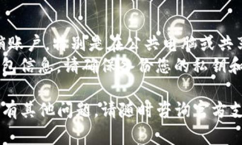 退出 TPWallet 的方法取决于您使用的平台（移动端或网页端）。以下是一些常见的步骤，可以帮助您安全退出 TPWallet：

### 移动端 TPWallet 退出步骤

1. **打开 TPWallet 应用**：
   - 首先，在您的设备上找到并打开 TPWallet 应用。

2. **进入设置**：
   - 找到应用右下角的“设置”图标，通常是一个齿轮形状的图标，点击它进入设置界面。

3. **注销账户**：
   - 在设置菜单中，查找“退出账户”或“注销”选项。点击该选项。

4. **确认退出**：
   - 应用可能会弹出确认窗口，询问您是否真的要退出。确认后，您将成功注销账户。

5. **返回登录界面**：
   - 退出后，您会被带回到登录界面。

### 网页端 TPWallet 退出步骤

1. **访问 TPWallet 网站**：
   - 在浏览器中输入 TPWallet 的网址并登录您的账户。

2. **找到账户设置**：
   - 登录后，通常在页面的右上角可以找到您账户的头像或名字，点击进入下拉菜单。

3. **选择退出**：
   - 在下拉菜单中找到“退出”或“注销”选项，点击它。

4. **确认操作**：
   - 同样，系统可能会请您确认是否注销，确认后即可安全退出。

### 小提示

- **保持安全**：每次使用完后，确保您已注销账户，特别是在公共电脑或共享设备上，以保护您的资产安全。 
- **记得备份**：如果您更改了账户设置或钱包信息，请确保备份您的私钥和恢复助记词，以防日后无法访问。

通过以上步骤，您可以轻松退出 TPWallet。如有其他问题，请随时咨询官方支持团队或者相关论坛获取帮助。