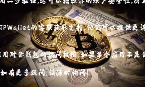 取消TPWallet授权的步骤通常涉及到你所使用的区块链钱包和相关平台的设置。以下是一些可能的步骤，帮助你取消TPWallet的授权：

### 1. 登录到TPWallet账户
首先，打开TPWallet应用或其官网，在日志部分输入你的账户信息进行登录。这是你进行任何授权管理的起点。

### 2. 进入授权管理
登录后，查看你账户的设置或安全选项。通常会有一个“授权”、 “连接的应用”或“第三方授权”的选项。

### 3. 查找相关应用
在授权管理页面中，查看已连接或授权的应用列表。找到你想要取消授权的特定应用。

### 4. 取消授权
一旦找到目标应用，通常会有一个“取消授权”或“撤回授权”的选项。点击这个选项，系统可能会询问你是否确认取消，该确认后点击确认。

### 5. 检查授权状态
取消授权后，返回去检查一次，以确保该应用不再出现在已授权列表中。

### 6. 更新安全设置
为确保账户安全，你可以进一步更新你的密码或启用二步验证。这可以增强你的账户安全性，防止未授权的访问。

### 7. 客服支持
如果在取消授权的过程中遇到任何问题，可以联系TPWallet的客服获取支持。他们可以提供更详细的步骤和帮助。

### 注意事项
在进行授权变更时，请务必小心。确保你知道每个应用对你钱包的访问权限，如果某个应用不是你自己添加的，最好尽快撤回授权，以保护你的资产。

希望以上步骤能帮助你顺利取消TPWallet的授权。如有更多疑问，请随时询问！