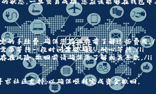 为了撤回在TPWallet中添加的资金池（Liquidity Pool），您可以按照以下步骤进行操作：

步骤一：打开TPWallet应用
首先，确保您已经下载并安装了TPWallet应用。打开应用后，登录到您的账户，确保您有足够的权限进行资金管理。

步骤二：找到资金池管理选项
在主界面上，通常会有多个选项，包括“市场”、“钱包”、“资金池”等。选择“资金池”或类似的选项，进入资金池管理页面。在这里，您可以查看自己已加入的资金池。

步骤三：选择要撤回的资金池
在资金池列表中，找到您希望撤回的特定资金池。当您点击该资金池时，会进入详细信息页面，显示您的投资情况及收益。

步骤四：执行撤回操作
在资金池的详细信息页面，通常会有一个“撤回”或“移除流动性”按钮。点击这个按钮，根据提示确认您的操作。在某些情况下，您可能需要选择撤回的数量或其他相关选项。

步骤五：确认交易
撤回资金的操作通常需要进行区块链交易确认。请仔细核对即将执行的交易信息，包括数量和费用，确保没有错误。确认无误后，继续执行交易。

步骤六：查看交易状态
交易提交后，您可以在TPWallet的交易记录中查看该撤回操作的状态。一旦交易成功，您应该能够在钱包中看到撤回的资金。

常见问题
在进行撤回操作时，您可能会遇到一些常见问题和注意事项：
ul
    listrong手续费：/strong请注意，撤回资金可能会产生一定的手续费。确保您在操作前了解这些费用。/li
    listrong等待时间：/strong在区块链上进行交易时，可能需要等待一段时间才能确认，耐心等待。/li
    listrong流动性池的风险：/strong请牢记，参与流动性池存在风险，撤回前请确保您了解相关条款。/li
/ul

在操作时，如有任何疑问，请随时查阅TPWallet的官方文档或寻求社区支持，以确保顺利完成资金撤回。