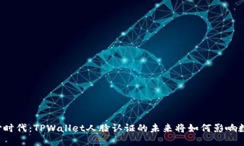 颠覆支付时代：TPWallet人脸认证的未来将如何影响数字钱包？