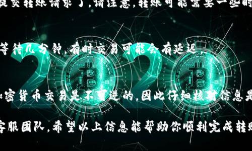 要将IM钱包中的币转移到TPWallet，首先需要确认两个钱包之间是否支持相同的区块链网络以及所用的代币。以下是一些步骤，可以帮助你完成这一过程：

### 第一步：检查代币兼容性
你需要确保IM钱包和TPWallet都支持你要转移的代币。例如，如果你想转移的是以太坊（ETH），那么两个钱包必须都支持以太坊网络。此外，某些代币可能只有特定钱包才能接收，因此在转移之前，务必进行核实。

### 第二步：获取TPWallet的接收地址
打开你的TPWallet，找到“接收”或“充值”选项。这通常会显示一个钱包地址。这是你需要将IM钱包中的币转移到的地址。确保复制这个地址，因为在下一步中需要使用它。

### 第三步：在IM钱包中发起转账
登录你的IM钱包，选择你想要转移的代币。然后选择“发送”或“转账”选项，并粘贴在TPWallet中获得的地址。确保输入正确。如果可能，尽量发送一个小的测试交易，以确认地址正确无误。

### 第四步：确认转账细节
在确认转账之前，仔细检查所有细节，包括金额和接收地址。如果一切无误，就可以提交转账请求了。请注意，转账可能需要一些时间，根据网络的拥堵情况而有所不同。

### 第五步：在TPWallet中确认到账
转账完成后，回到TPWallet，查看你的账户余额是否更新。如果没有立即显示，耐心等待几分钟，有时交易可能会有延迟。

### 特别提示
在进行任何转账之前，建议始终备份你的钱包信息，并确保使用安全的网络连接。加密货币交易是不可逆的，因此仔细核对信息是非常重要的。

如果你在转移过程中遇到任何问题，请查阅钱包的官方支持文档或者联系他们的客服团队。希望以上信息能帮助你顺利完成转账！