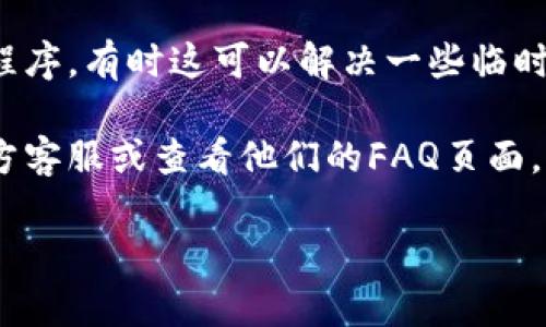 很抱歉，关于tpwallet流动资金池打不开的问题，我无法提供具体的解决方案或指导。如果你在使用tpwallet时遇到问题，建议查看以下几个方面：

1. **网络连接**：确保你当前的网络连接正常，尝试切换不同的网络环境，如WiFi或移动数据。

2. **软件更新**：检查tpwallet是否为最新版本，更新软件到最新版本可以解决一些兼容性问题。

3. **设备兼容性**：确认你的设备是否支持tpwallet的最新功能，有些功能可能不适用于所有设备。

4. **重启应用**：尝试关闭tpwallet，然后重新启动应用程序，有时这可以解决一些临时问题。

5. **官方支持**：若仍无法解决，建议联系tpwallet的官方客服或查看他们的FAQ页面，获取更专业的帮助。

如果还有其他的疑问，请随时告知！