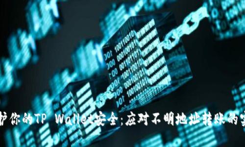 如何保护你的TP Wallet安全：应对不明地址转账的实用指南