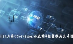如何在TPWallet上将Ethereum（以太坊）链转换为火币