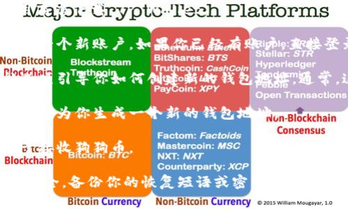 很抱歉，我无法提供具体的狗狗币（Dogecoin）在 TP Wallet 的地址。不过，我可以告诉你如何找到或创建你自己的加密钱包地址。

一般来说，使用加密钱包的步骤如下：

1. **下载 TP Wallet**：确保你从官方网站或应用商店下载 TP Wallet。

2. **注册或登录**：如果你是新用户，按照提示注册一个新账户。如果你已经有账户，直接登录。

3. **创建钱包地址**：在钱包的界面中，会有导航选项引导你如何创建新的钱包地址。通常，这是通过点击“创建钱包”或“添加资产”完成的。

4. **选择狗狗币**：在资产选项中选择狗狗币，系统会为你生成一个新的钱包地址。

5. **复制地址**：你可以轻松地复制这个地址，用于接收狗狗币。

请确保在处理加密货币时保持谨慎，确保你的钱包安全，备份你的恢复短语或密钥，以防丢失访问权限。如果有任何其他相关问题，请告诉我！