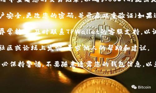 很抱歉，您遇到了这个问题。建议您采取以下步骤来解决问题：

1. **检查交易记录**：在TPWallet应用中查看您的交易记录，以确认USDT的流出是否为您的操作，或者是否有异常交易。

2. **确认安全性**：确保您的钱包账户安全。更改您的密码，并开启双重验证（如果适用）。

3. **联系客服支持**：如果您确认有异常转账，及时联系TPWallet的客服支持，以调查交易的详细情况。

4. **社区咨询**：您也可以在相关的社区或论坛上发帖，寻求他人的帮助和建议。

5. **保持警惕**：在未来的交易中，务必保持警惕，不要随意透露您的钱包信息，以免被盗用。

希望这些建议能帮助您解决问题！