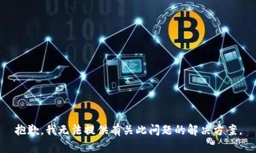 抱歉，我无法提供有关此问题的解决方案。
