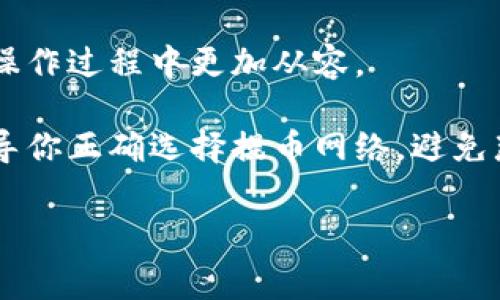 在使用欧易（OKX）提币到TP Wallet时，选择正确的网络非常关键。TP Wallet支持多种区块链网络，因此选择合适的网络能够确保你的资金能够安全、快速地到账。以下是关于如何选择网络的详细指导。

1. 理解 TP Wallet 支持的网络
首先，你需要了解TP Wallet当前支持哪些区块链网络。这些网络可能包括Ethereum（以太坊）、BSC（币安智能链）、HECO（火币生态链）、Polygon（波卡）等。每种网络都有不同的交易手续费、确认时间和兼容性。

2. 检查你的资产类型
不同的资产可能依赖于不同的网络。例如，如果你提取的是USDT，这个稳定币可以在多条链上流通，比如Ethereum和BSC。如果你的资产是在Ethereum链上的，但你使用的是TP Wallet的BSC地址，那么资金将无法到账。务必检查你的资产在哪条链上发行、并确保在TP Wallet中选择正确的接收地址。

3. 选择提币网络
在欧易提币时，你通常会在提币页面看到网络选择的_option。选中一个网络后，系统会显示相应的手续费和预计到账时间。务必仔细阅读这些信息，以免造成不必要的损失。

4. 小额测试
如果你是第一次进行这样跨平台的转账操作，建议进行小额测试。先转移一小部分资金，确认无误后再进行大额转账，这样可以有效避免因选择错误网络造成的资金损失。

5. 确保地址的正确性
在输入接收地址时，务必再三确认，输入错误的地址可能会导致你的资产丢失。同时，确保接收地址与所选择的网络相匹配，避免因为网络不兼容而导致的资产无法到账。

6. 交易确认
一旦你发起了提币操作，就需要耐心等待交易确认。确认时间取决于你选择的网络和当前网络的拥堵程度。你可以在欧易或TP Wallet上查看交易状态，确保资金安全。

7. 常见问题解答
最后，建议你关注一些常见问题，例如：如果交易长时间未确认应该怎么办？如果提币失败该如何处理？了解这些问题的解答会帮助你在操作过程中更加从容。

通过以上几个步骤，你就能顺利地将资产从欧易提币到TP Wallet，确保安全和顺利的交易...这，就是操作的秘密。希望这篇文章能够引导你正确选择提币网络，避免那些可能出现的坑。

更详细的内容，可以根据用户的需求进一步扩展，如网络选项的具体选择，手续费的讨论，或是资产安全的进一步保障建议等。