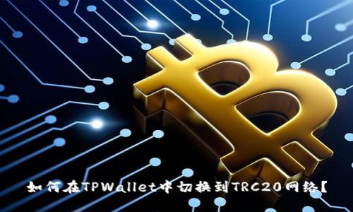 如何在TPWallet中切换到TRC20网络？