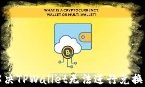 
如何解决TPWallet无法进行兑换的问题