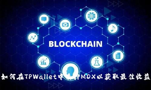 如何在TPWallet中质押MDX以获取最佳收益