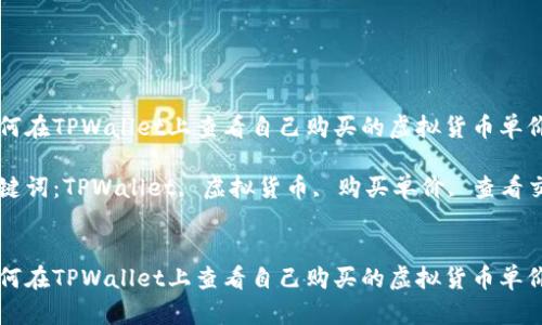 如何在TPWallet上查看自己购买的虚拟货币单价

关键词：TPWallet, 虚拟货币, 购买单价, 查看交易


如何在TPWallet上查看自己购买的虚拟货币单价