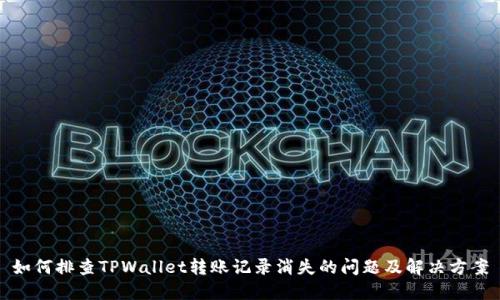 如何排查TPWallet转账记录消失的问题及解决方案