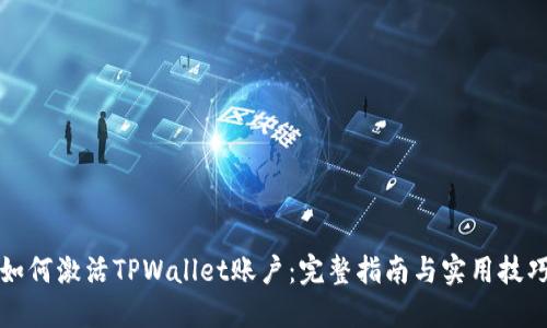 如何激活TPWallet账户：完整指南与实用技巧
