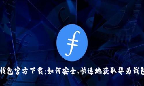 华为钱包官方下载：如何安全、快速地获取华为钱包应用