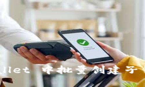 如何在 TPWallet 中批量创建子钱包：详细指南