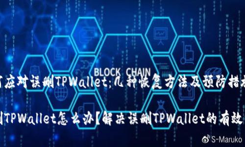 如何应对误删TPWallet：几种恢复方法及预防措施

误删TPWallet怎么办？解决误删TPWallet的有效方法