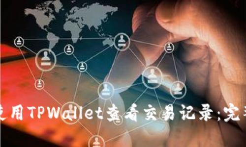 如何使用TPWallet查看交易记录：完整指南