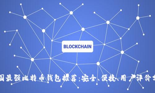 美国最强比特币钱包推荐：安全、便捷、用户评价分析