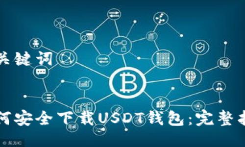 及关键词


如何安全下载USDT钱包：完整指南