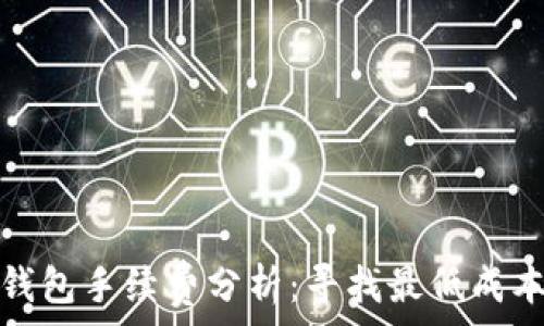   
以太坊钱包手续费分析：寻找最低成本的选择