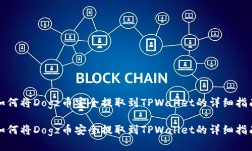 如何将Dogz币安全提取到TPWallet的详细指南

如何将Dogz币安全提取到TPWallet的详细指南