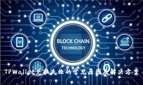 TPWallet兑换失败的常见原因及解决方案