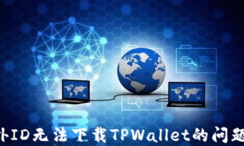 
如何解决国外ID无法下载TPWallet的问题：全方位指南