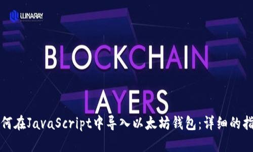 如何在JavaScript中导入以太坊钱包：详细的指南