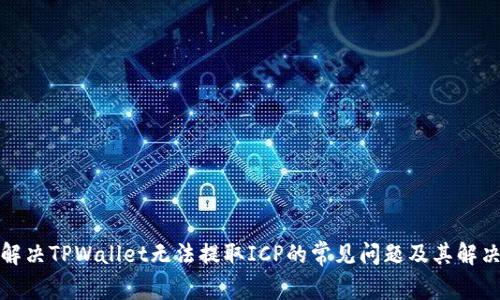 如何解决TPWallet无法提取ICP的常见问题及其解决方案